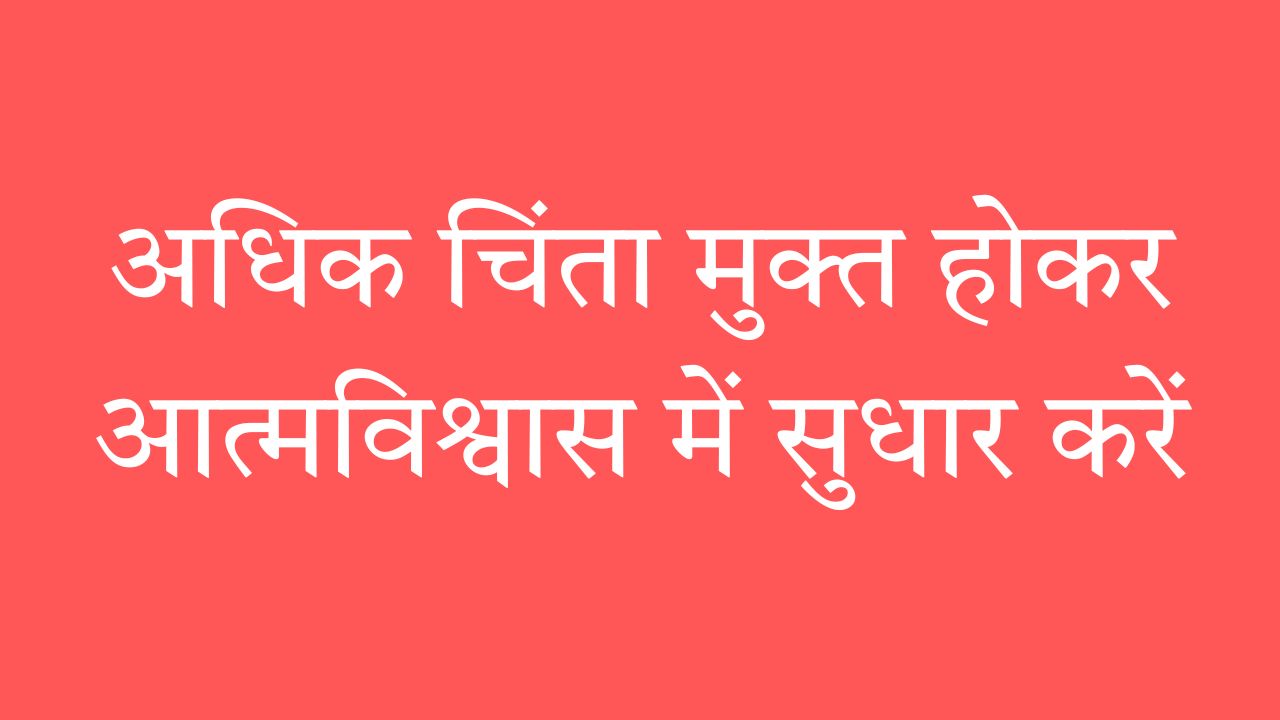 अधिक चिंता मुक्त होकर आत्मविश्वास में सुधार करें